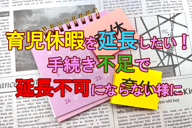 育児休暇を延長したい！手続き不足で延長不可にならない様に