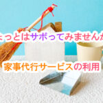 ちょっとはサボってみませんか？家事代行サービスの利用