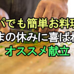 パパでも簡単お料理！たまの休みに喜ばれるオススメ献立