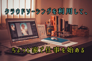 クラウドソーシングを利用して、ちょっと家で仕事を始める