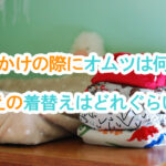 お出かけの際にオムツは何枚？変えの着替えはどれぐらい？