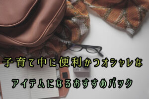 子育て中に便利かつオシャレなアイテムになるおすすめバック