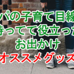 パパの子育て目線で持ってて役立ったお出かけオススメグッズ