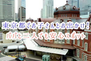 東京都でお子さんとお出かけ！パパと二人でも安心スポット