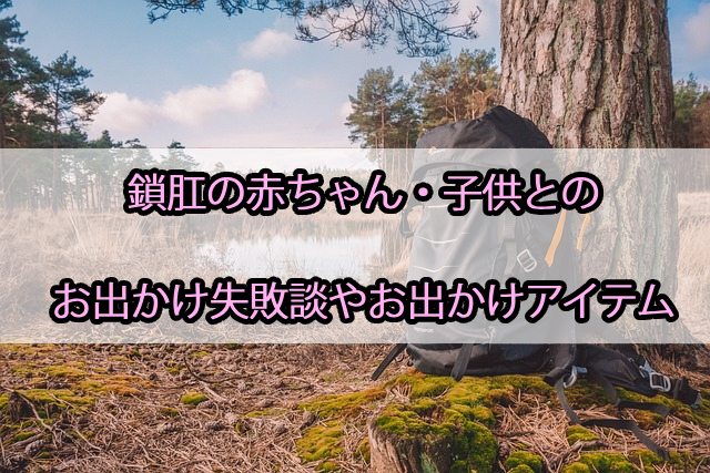 鎖肛の赤ちゃん・子供とのお出かけ失敗談やお出かけアイテム