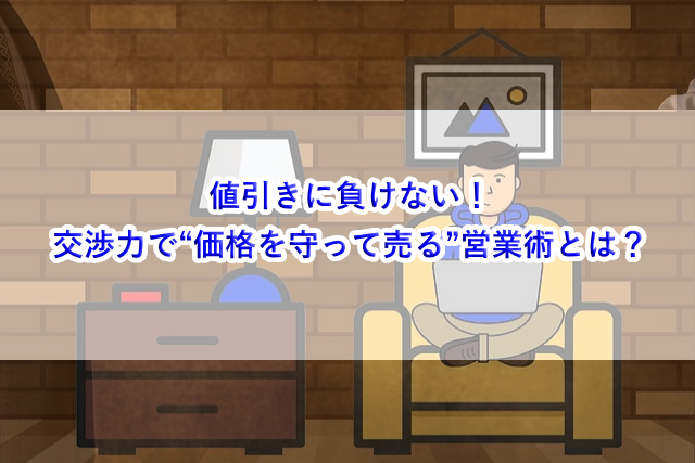値引きに負けない！交渉力で“価格を守って売る”営業術とは？
