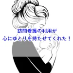 【子育て】訪問看護の利用が心にゆとりを持たせてくれた！