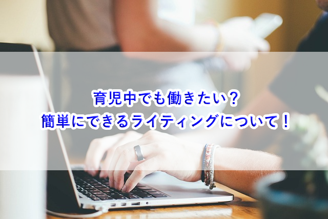 育児中でも働きたい？簡単にできるライティングについて！