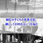 鎖肛の子どもの成長日記。親としての対応はいつも悩む