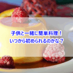 子供と一緒に簡単料理！いつから初められるのかな？