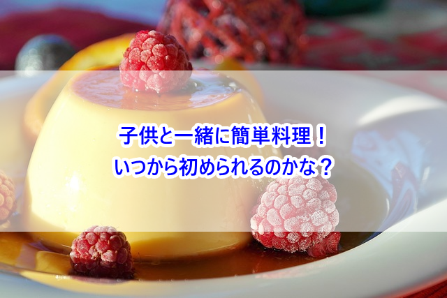 子供と一緒に簡単料理！いつから初められるのかな？