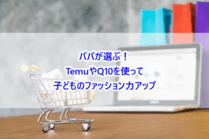 パパが選ぶ！TemuやQ10を使って子どものファッション力アップ