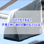 パパでもできる！子育て中に迷わず動けるコツとは？