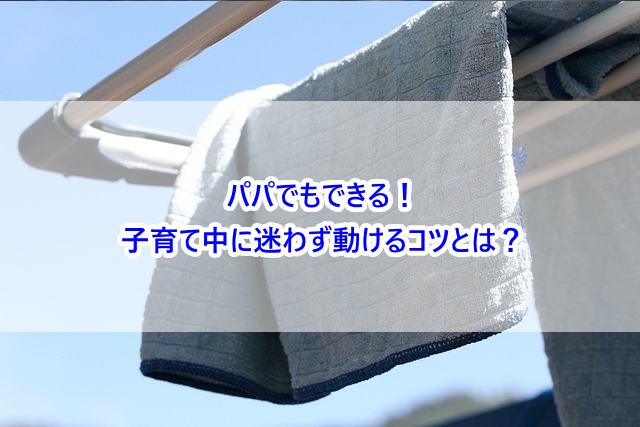 パパでもできる!子育て中に迷わず動けるコツとは?