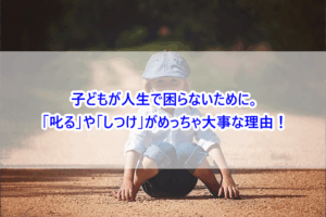 子どもが人生で困らないために。「叱る」や「しつけ」がめっちゃ大事な理由！