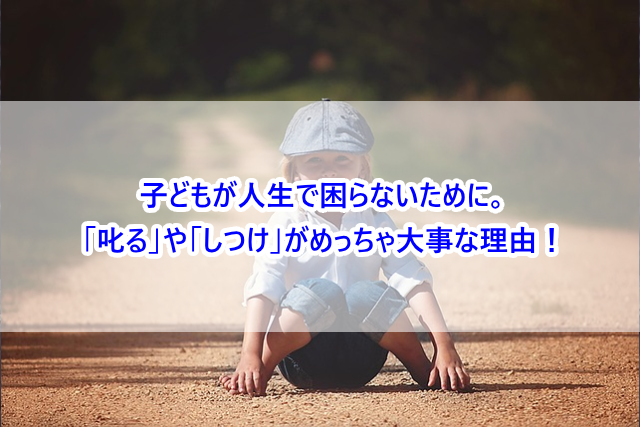 子どもが人生で困らないために。「叱る」や「しつけ」がめっちゃ大事な理由！