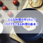 どんな料理が作りたい？パパでもできる料理の基本！