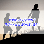 なぜ叱っちゃうのかな？子どもと大人はやっぱり違う！