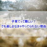子育てって難しい！でも楽しまなきゃやってられない理由