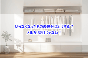 いらなくなったものの処分はどうする？メルカリだけじゃない！