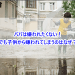パパは嫌われたくない！でも子供から嫌われてしまうのはなぜ？