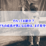 それってお節介？子どもの成長が気になる時は、まず見守る！