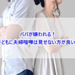 パパが嫌われる！子どもに夫婦喧嘩は見せない方が良い？