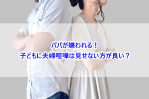 パパが嫌われる！子どもに夫婦喧嘩は見せない方が良い？