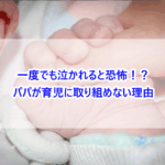 一度でも泣かれると恐怖！？パパが育児に取り組めない理由