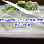 料理が苦手なパパでも5分で簡単に作れる？時短レシピ集