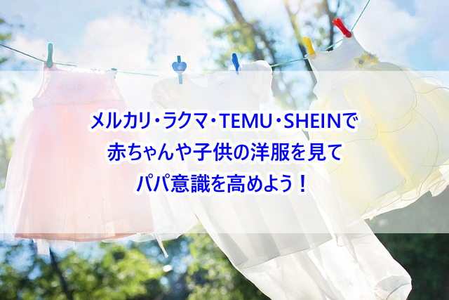 メルカリ・ラクマ・TEMU・SHEINで赤ちゃんや子供の洋服を見てパパ意識を高めよう!