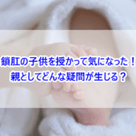 鎖肛の子供を授かって気になった！親としてどんな疑問が生じる？