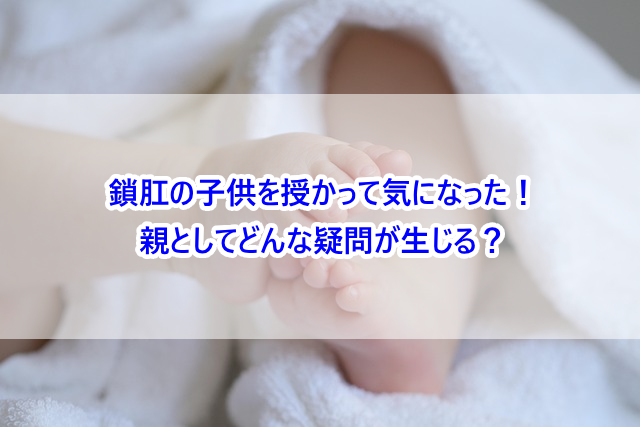 鎖肛の子供を授かって気になった!親としてどんな疑問が生じる?