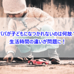 パパが子どもになつかれないのは何故？生活時間の違いが問題に！