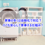 家事の多くは自動化で対応？パパも安心して家事する仕組み！