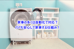 家事の多くは自動化で対応？パパも安心して家事する仕組み！