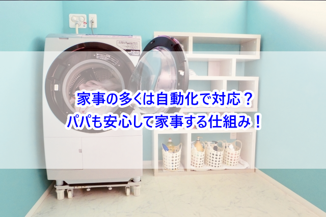 家事の多くは自動化で対応?パパも安心して家事する仕組み!