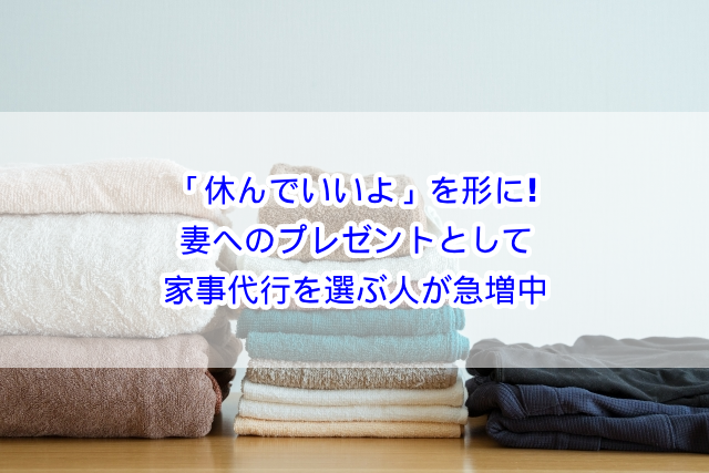 「休んでいいよ」を形に！妻へのプレゼントとして家事代行を選ぶ