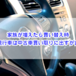 家族が増えたら買い替え時？現行車は中古車買い取りに出すが吉！