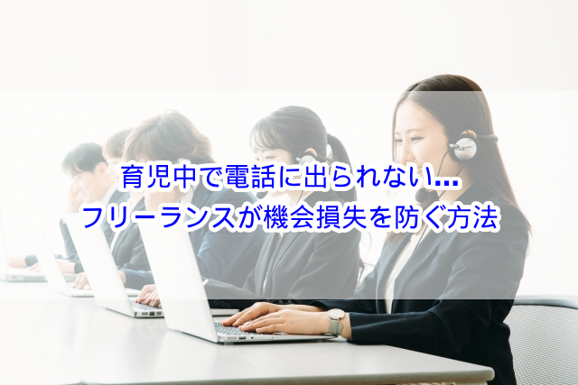 育児中で電話に出られない…フリーランスが機会損失を防ぐ方法