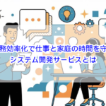 業務効率化で仕事と家庭の時間を守るシステム開発サービスとは？