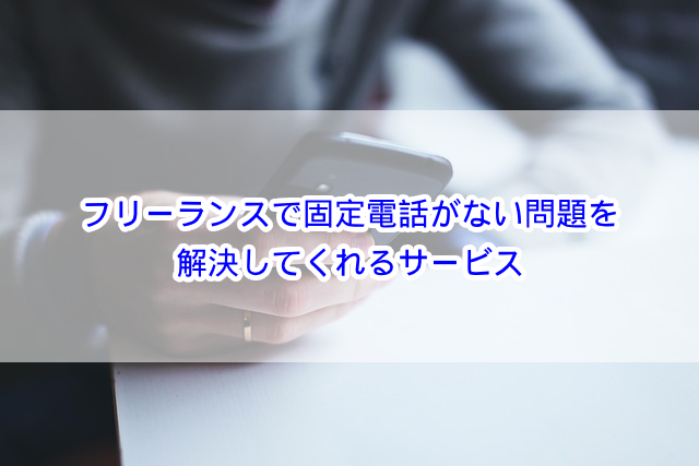フリーランスで固定電話がない問題を解決してくれるサービス