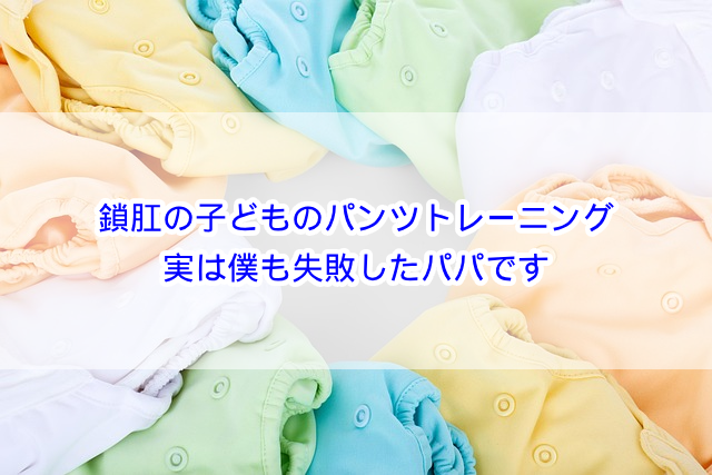 鎖肛の子どものパンツトレーニング！実は僕も失敗したパパです