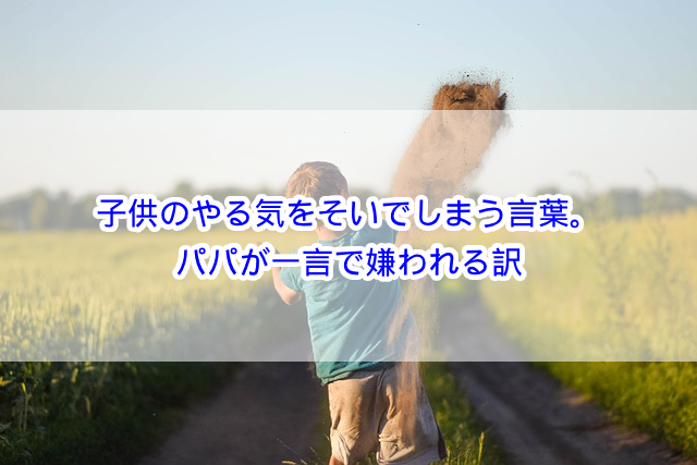子供のやる気をそいでしまう言葉。パパが一言で嫌われる訳